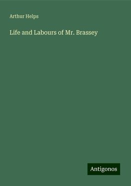 Life and Labours of Mr. Brassey