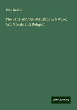 The True and the Beautiful in Nature, Art, Morals and Religion