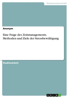 Eine Frage des Zeitmanagements. Methoden und Ziele der Stressbewältigung