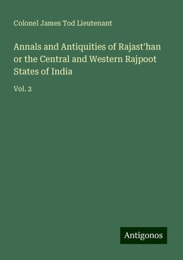 Annals and Antiquities of Rajast'han or the Central and Western Rajpoot States of India