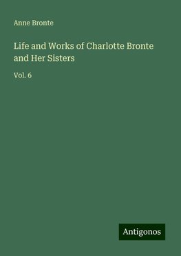 Life and Works of Charlotte Bronte and Her Sisters