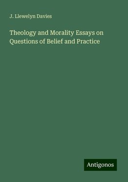 Theology and Morality Essays on Questions of Belief and Practice