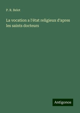 La vocation a l'état religieux d'apres les saints docteurs