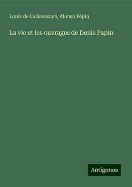 La vie et les ouvrages de Denis Papin