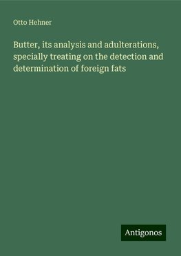 Butter, its analysis and adulterations, specially treating on the detection and determination of foreign fats