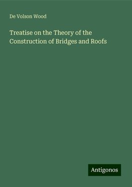 Treatise on the Theory of the Construction of Bridges and Roofs