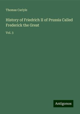 History of Friedrich II of Prussia Called Frederick the Great