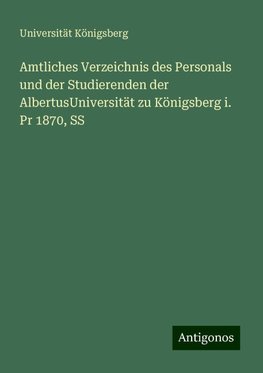 Amtliches Verzeichnis des Personals und der Studierenden der AlbertusUniversität zu Königsberg i. Pr 1870, SS