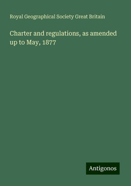 Charter and regulations, as amended up to May, 1877