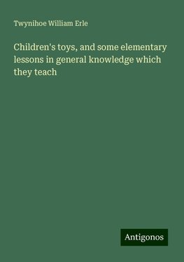 Children's toys, and some elementary lessons in general knowledge which they teach