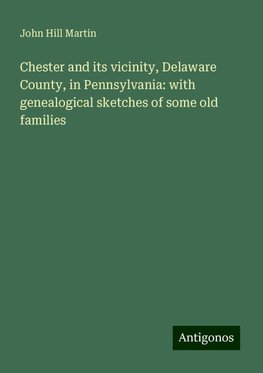 Chester and its vicinity, Delaware County, in Pennsylvania: with genealogical sketches of some old families