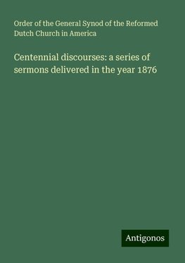 Centennial discourses: a series of sermons delivered in the year 1876