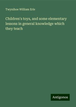 Children's toys, and some elementary lessons in general knowledge which they teach