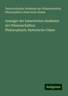 Anzeiger der kaiserlichen Akademie der Wissenschaften: Philosophisch-historische Classe