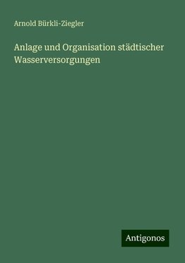 Anlage und Organisation städtischer Wasserversorgungen