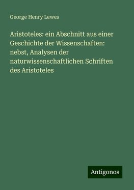 Aristoteles: ein Abschnitt aus einer Geschichte der Wissenschaften: nebst, Analysen der naturwissenschaftlichen Schriften des Aristoteles