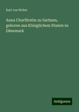 Anna Churfürstin zu Sachsen, geboren aus Königlichem Stamm zu Dänemark