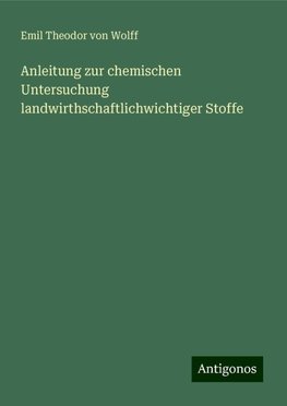 Anleitung zur chemischen Untersuchung landwirthschaftlichwichtiger Stoffe