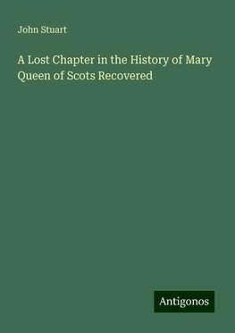 A Lost Chapter in the History of Mary Queen of Scots Recovered