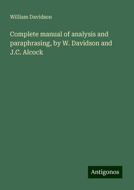 Complete manual of analysis and paraphrasing, by W. Davidson and J.C. Alcock