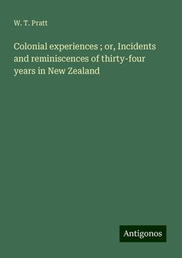 Colonial experiences ; or, Incidents and reminiscences of thirty-four years in New Zealand