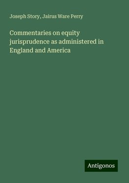 Commentaries on equity jurisprudence as administered in England and America