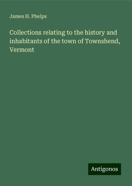 Collections relating to the history and inhabitants of the town of Townshend, Vermont