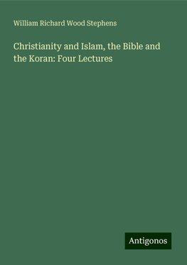 Christianity and Islam, the Bible and the Koran: Four Lectures