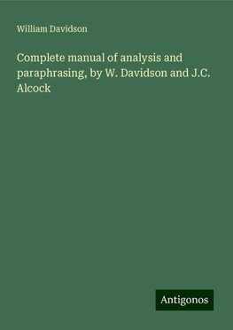 Complete manual of analysis and paraphrasing, by W. Davidson and J.C. Alcock