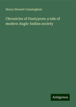 Chronicles of Dustypore; a tale of modern Anglo-Indian society