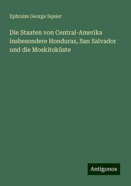 Die Staaten von Central-Amerika insbesondere Honduras, San Salvador und die Moskitoküste