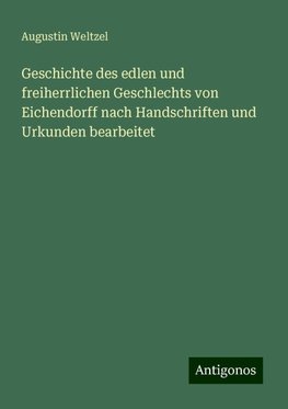 Geschichte des edlen und freiherrlichen Geschlechts von Eichendorff nach Handschriften und Urkunden bearbeitet