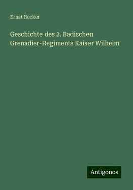 Geschichte des 2. Badischen Grenadier-Regiments Kaiser Wilhelm