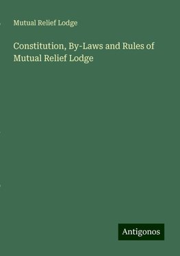 Constitution, By-Laws and Rules of Mutual Relief Lodge