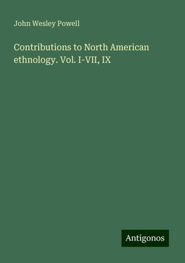 Contributions to North American ethnology. Vol. I-VII, IX