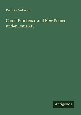 Count Frontenac and New France under Louis XIV