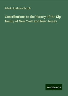 Contributions to the history of the Kip family of New York and New Jersey