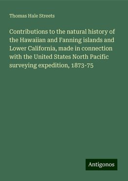 Contributions to the natural history of the Hawaiian and Fanning islands and Lower California, made in connection with the United States North Pacific surveying expedition, 1873-75