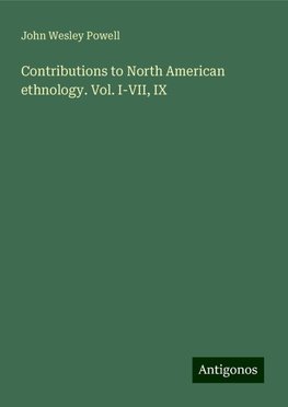 Contributions to North American ethnology. Vol. I-VII, IX