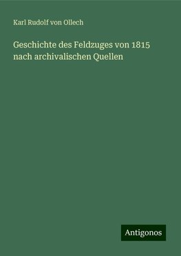 Geschichte des Feldzuges von 1815 nach archivalischen Quellen