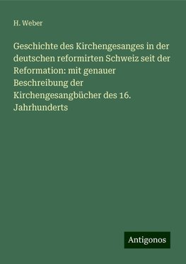 Geschichte des Kirchengesanges in der deutschen reformirten Schweiz seit der Reformation: mit genauer Beschreibung der Kirchengesangbücher des 16. Jahrhunderts