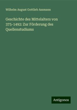 Geschichte des Mittelalters von 375-1492: Zur Förderung des Quellenstudiums