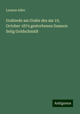 Grabrede am Grabe des am 19, October 1874 gestorbenen Samson Selig Goldschmidt