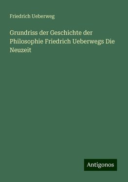 Grundriss der Geschichte der Philosophie Friedrich Ueberwegs Die Neuzeit