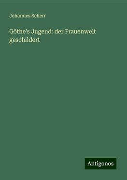 Göthe's Jugend: der Frauenwelt geschildert