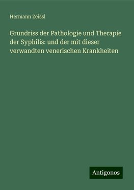 Grundriss der Pathologie und Therapie der Syphilis: und der mit dieser verwandten venerischen Krankheiten