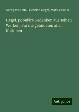 Hegel, populäre Gedanken aus seinen Werken: Für die gebildeten aller Nationen