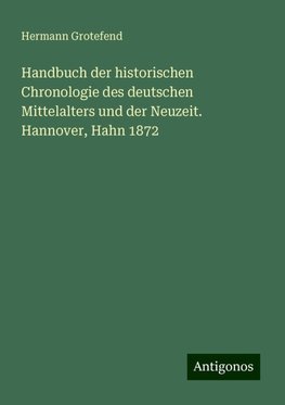 Handbuch der historischen Chronologie des deutschen Mittelalters und der Neuzeit.  Hannover, Hahn 1872