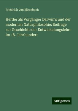 Herder als Vorgänger Darwin's und der modernen Naturphilosohie: Beitrage zur Geschichte der Entwickelungslehre im 18. Jahrhundert