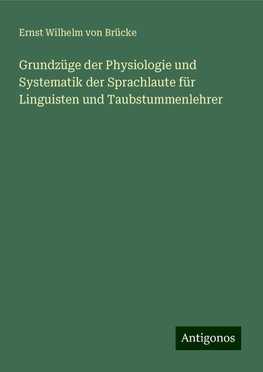 Grundzüge der Physiologie und Systematik der Sprachlaute für Linguisten und Taubstummenlehrer